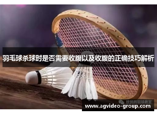 羽毛球杀球时是否需要收腹以及收腹的正确技巧解析
