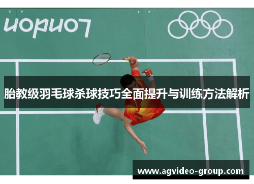胎教级羽毛球杀球技巧全面提升与训练方法解析