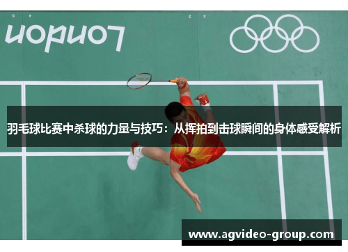 羽毛球比赛中杀球的力量与技巧：从挥拍到击球瞬间的身体感受解析