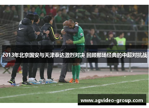 2013年北京国安与天津泰达激烈对决 回顾那场经典的中超对抗战