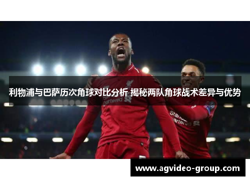 利物浦与巴萨历次角球对比分析 揭秘两队角球战术差异与优势